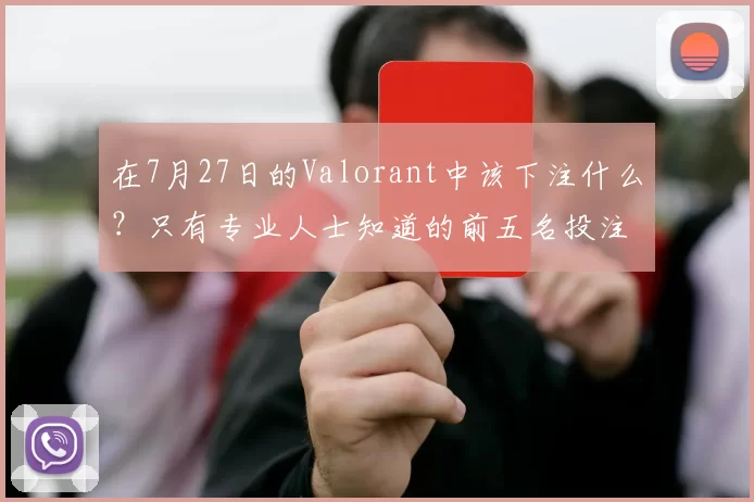 在7月27日的Valorant中该下注什么？只有专业人士知道的前五名投注