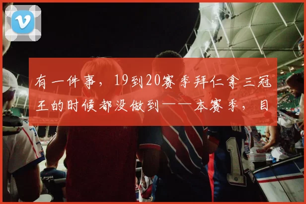 有一件事，19到20赛季拜仁拿三冠王的时候都没做到——本赛季，目前来看孔帕尼有机会