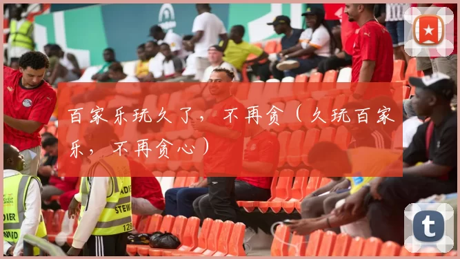 百家乐玩久了，不再贪（久玩百家乐，不再贪心）