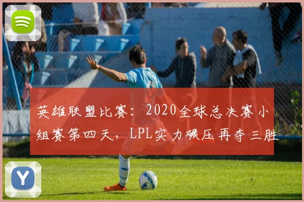 英雄联盟比赛：2020全球总决赛小组赛第四天，LPL实力碾压再夺三胜！