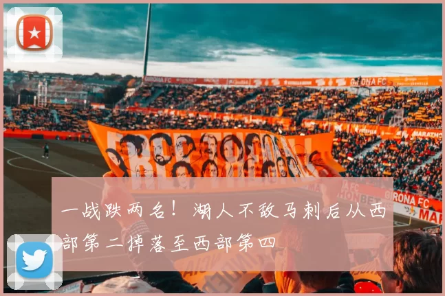 一战跌两名！湖人不敌马刺后从西部第二掉落至西部第四