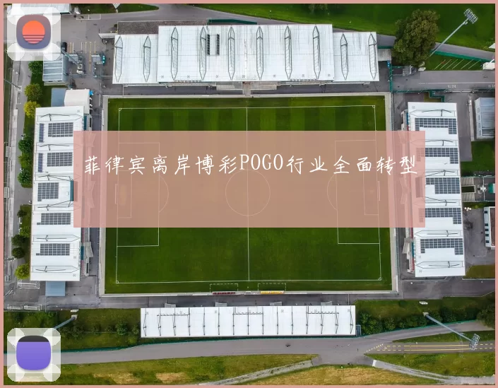菲律宾离岸博彩POGO行业全面转型