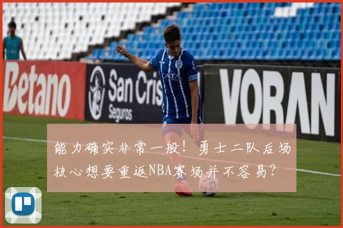 能力确实非常一般！勇士二队后场核心想要重返NBA赛场并不容易？