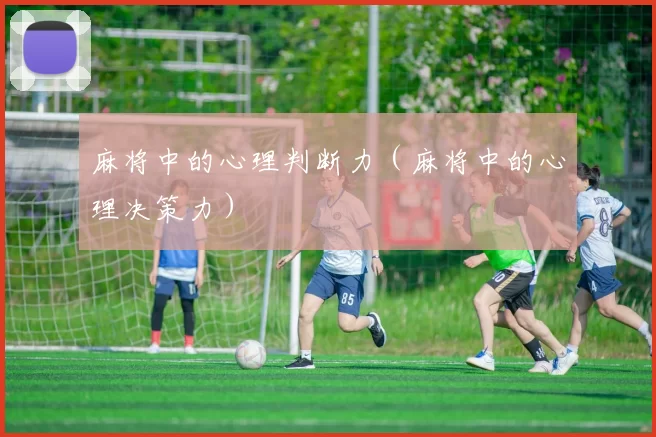 麻将中的心理判断力（麻将中的心理决策力）