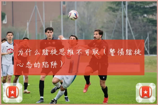 为什么赌徒思维不可取（警惕赌徒心态的陷阱）