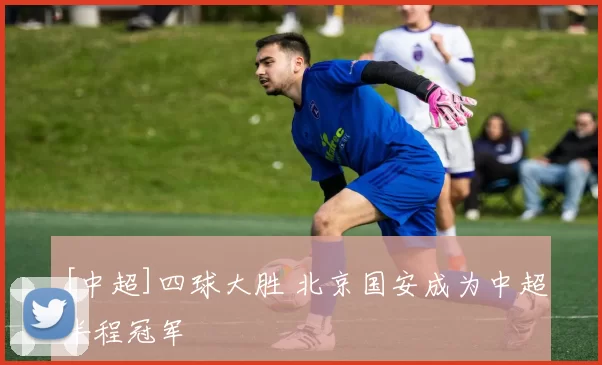 [中超]四球大胜 北京国安成为中超半程冠军