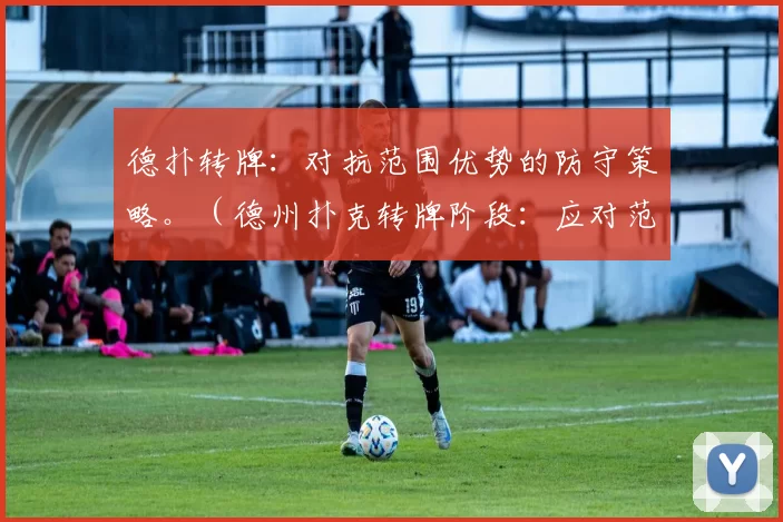 德扑转牌：对抗范围优势的防守策略。（德州扑克转牌阶段：应对范围优势的防守思路）