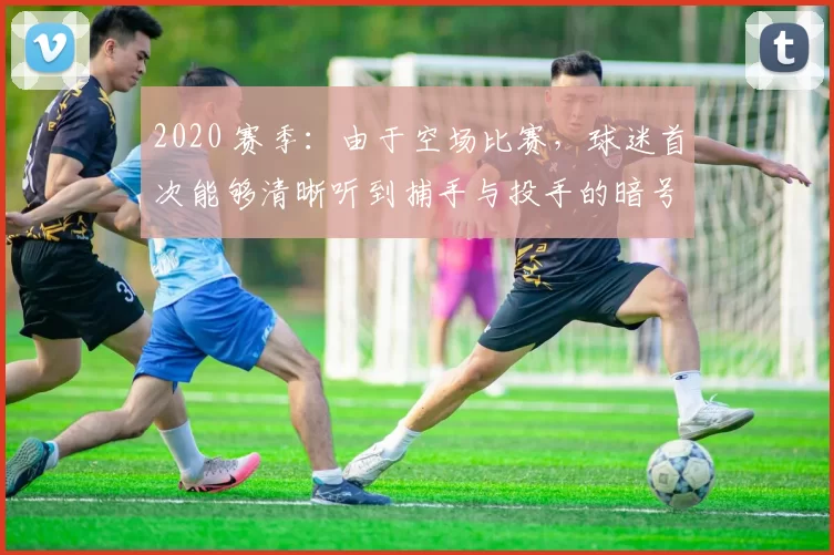 2020 赛季：由于空场比赛，球迷首次能够清晰听到捕手与投手的暗号沟通