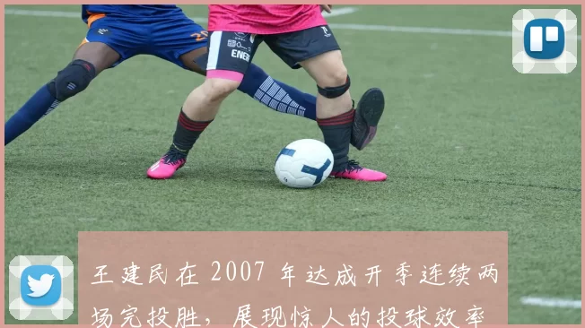 王建民在 2007 年达成开季连续两场完投胜，展现惊人的投球效率