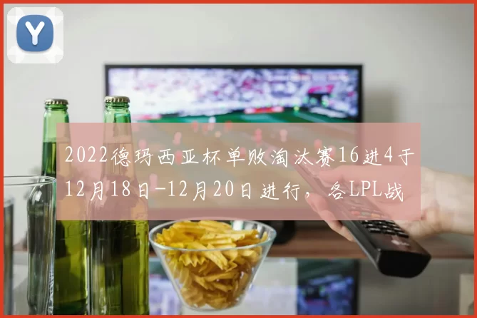 2022德玛西亚杯单败淘汰赛16进4于12月18日-12月20日进行，各LPL战队全新亮相令人期待