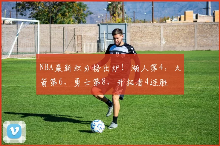 NBA最新积分榜出炉！湖人第4，火箭第6，勇士第8，开拓者4连胜