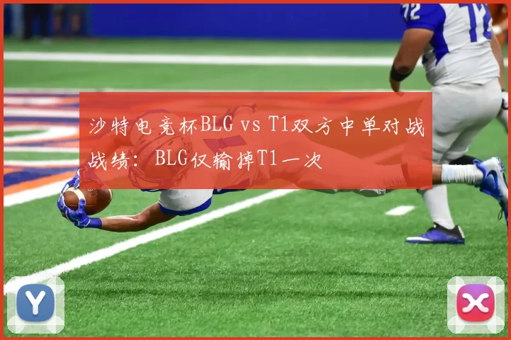 沙特电竞杯BLG vs T1双方中单对战战绩：BLG仅输掉T1一次