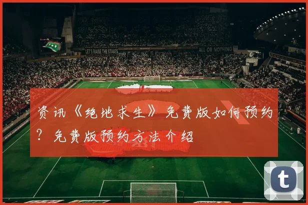 资讯《绝地求生》免费版如何预约？免费版预约方法介绍
