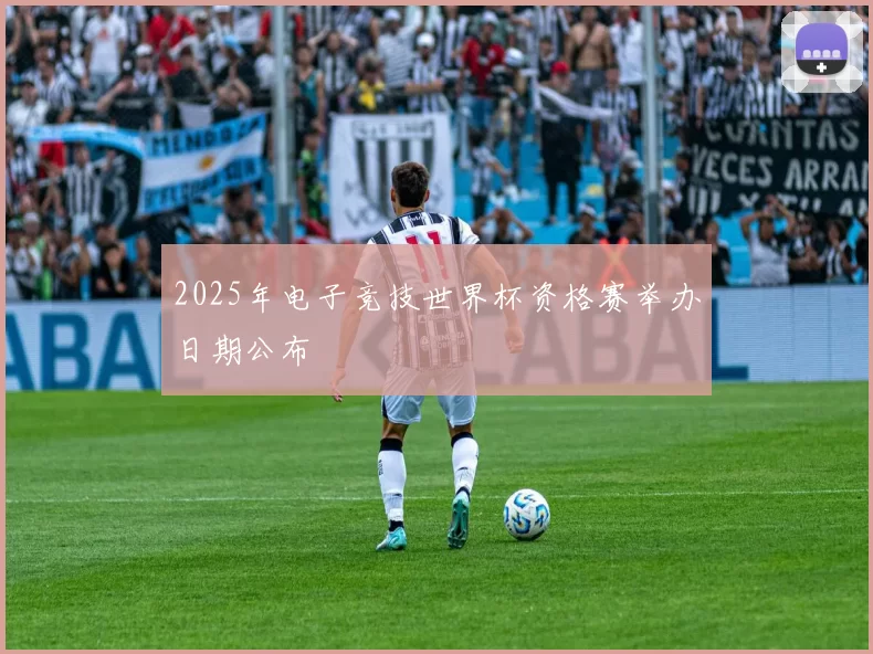 2025年电子竞技世界杯资格赛举办日期公布