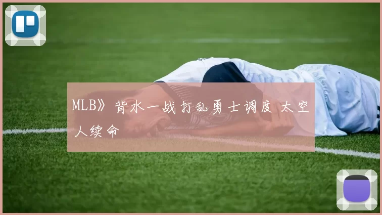 MLB》背水一战打乱勇士调度 太空人续命