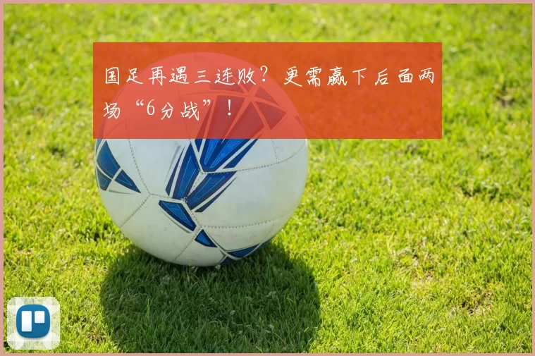 国足再遇三连败？更需赢下后面两场“6分战”！