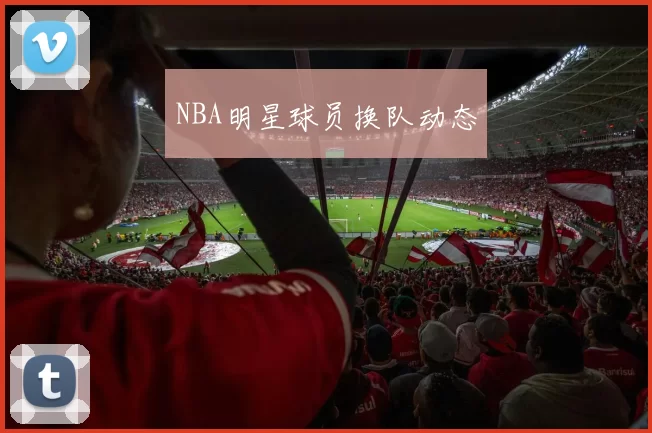 NBA明星球员换队动态
