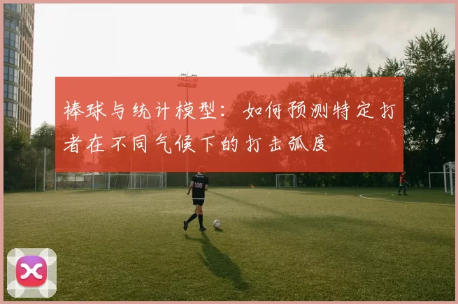 棒球与统计模型：如何预测特定打者在不同气候下的打击弧度