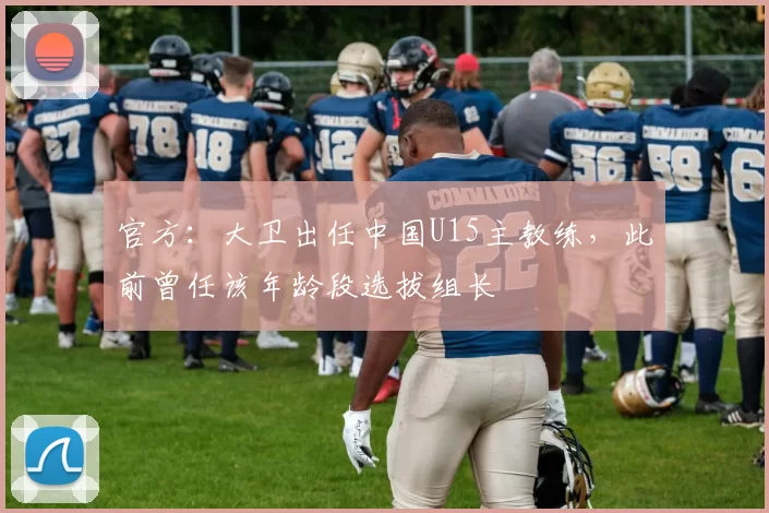 官方：大卫出任中国U15主教练，此前曾任该年龄段选拔组长