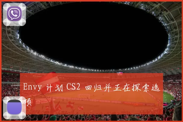 Envy 计划 CS2 回归并正在探索选项