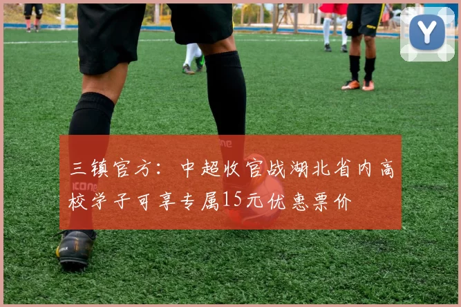 三镇官方：中超收官战湖北省内高校学子可享专属15元优惠票价