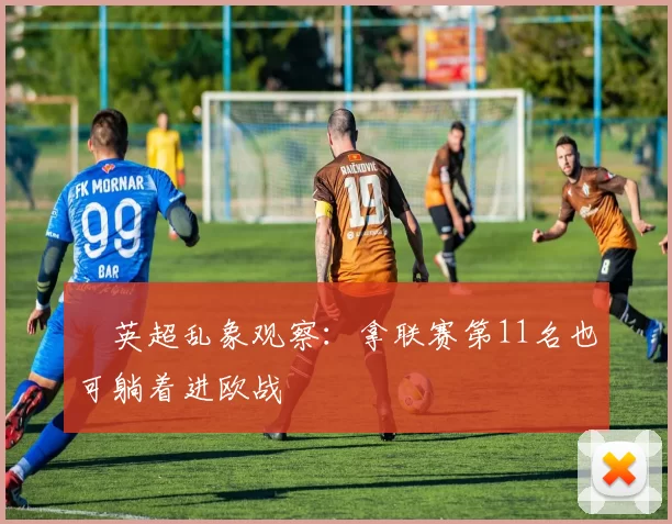 ​英超乱象观察：拿联赛第11名也可躺着进欧战