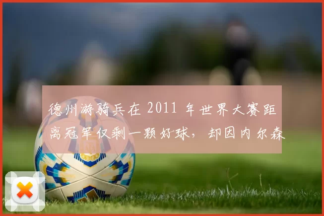 德州游骑兵在 2011 年世界大赛距离冠军仅剩一颗好球，却因内尔森·克鲁兹的失误痛失冠军