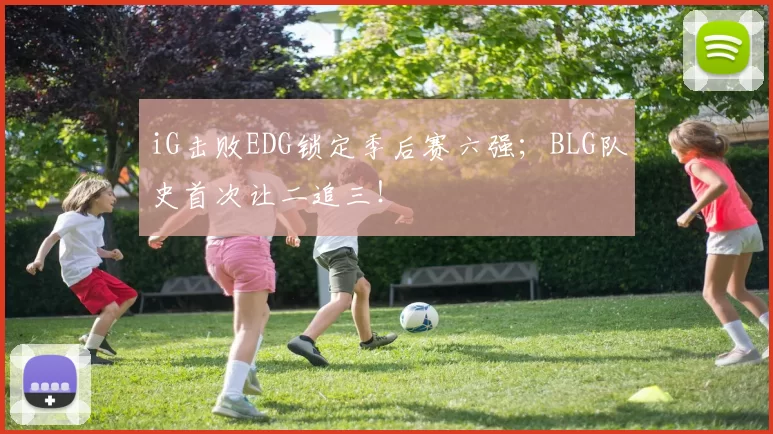 iG击败EDG锁定季后赛六强；BLG队史首次让二追三！