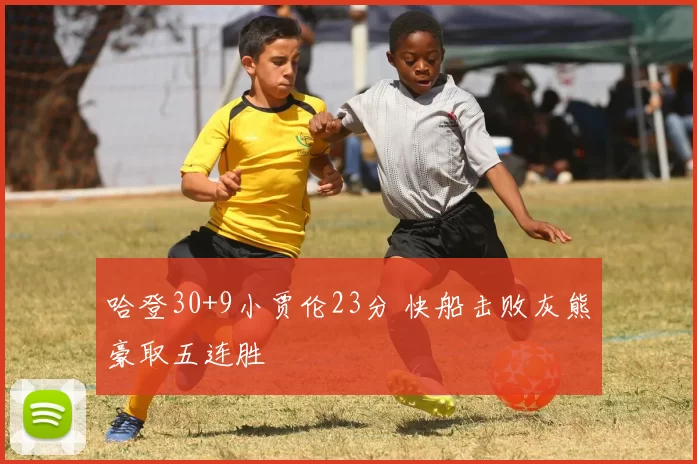 哈登30+9小贾伦23分 快船击败灰熊豪取五连胜