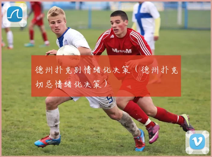 德州扑克别情绪化决策（德州扑克切忌情绪化决策）