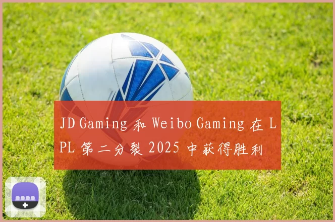 JD Gaming 和 Weibo Gaming 在 LPL 第二分裂 2025 中获得胜利