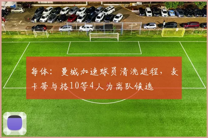 每体：曼城加速球员清洗进程，麦卡蒂与格10等4人为离队候选