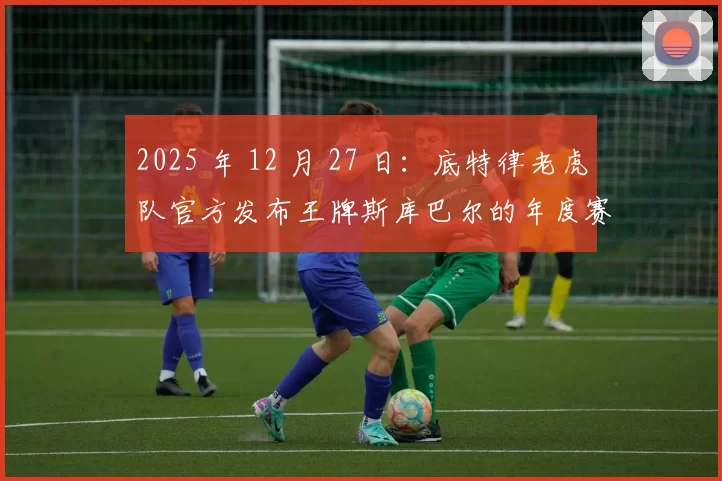 2025 年 12 月 27 日：底特律老虎队官方发布王牌斯库巴尔的年度赛扬奖集锦