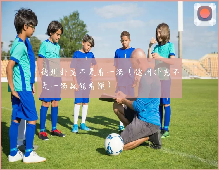 德州扑克不是看一场（德州扑克不是一场就能看懂）