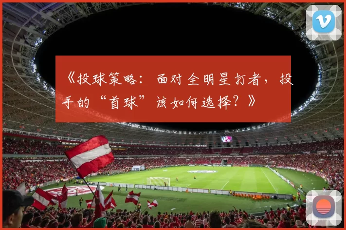《投球策略：面对全明星打者，投手的“首球”该如何选择？》