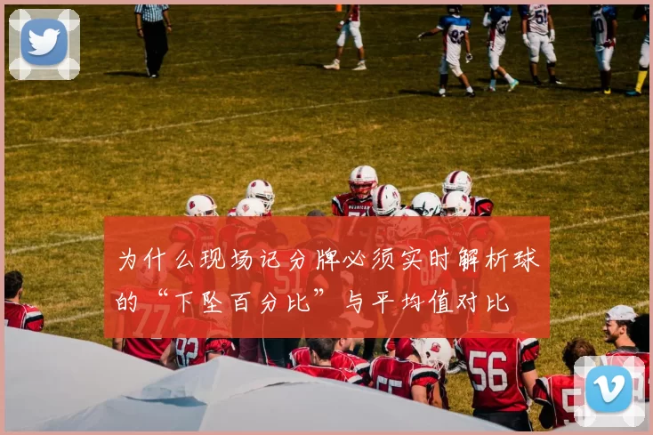 为什么现场记分牌必须实时解析球的“下坠百分比”与平均值对比