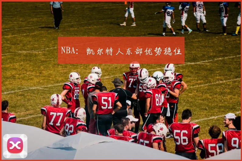 NBA：凯尔特人东部优势稳住