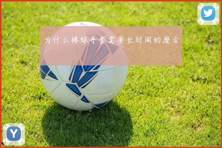 为什么棒球手套需要长时间的磨合