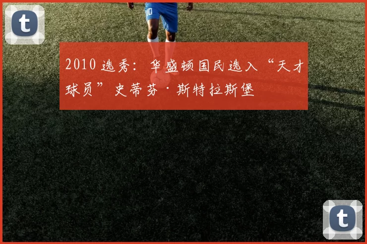 2010 选秀：华盛顿国民选入“天才球员”史蒂芬·斯特拉斯堡