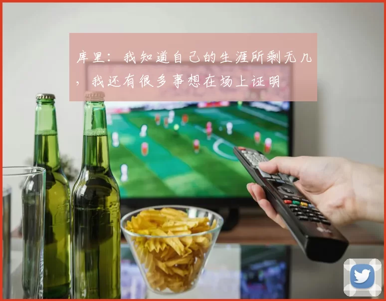 库里：我知道自己的生涯所剩无几，我还有很多事想在场上证明