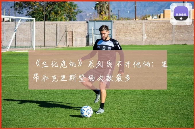《生化危机》系列离不开他俩：里昂和克里斯登场次数最多