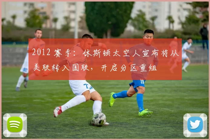 2012 赛季：休斯顿太空人宣布将从美联转入国联，开启分区重组