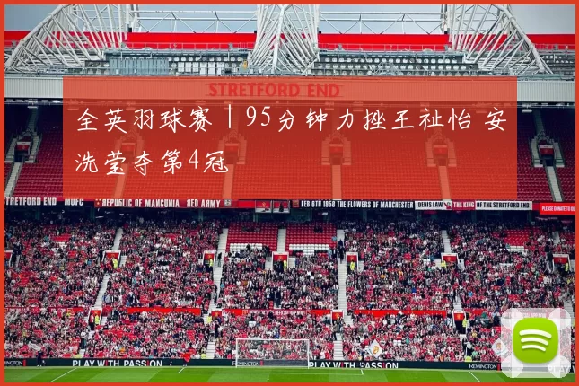 全英羽球赛｜95分钟力挫王祉怡 安洗莹夺第4冠