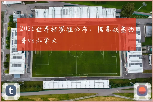 2026世界杯赛程公布，揭幕战墨西哥vs加拿大