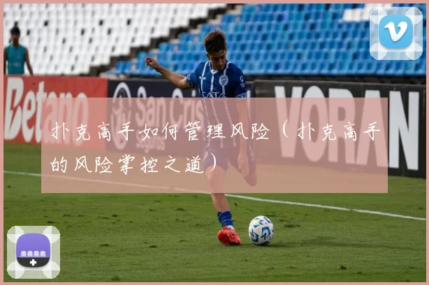 扑克高手如何管理风险（扑克高手的风险掌控之道）