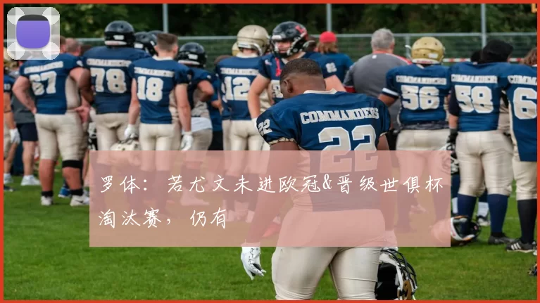 罗体：若尤文未进欧冠&晋级世俱杯淘汰赛，仍有