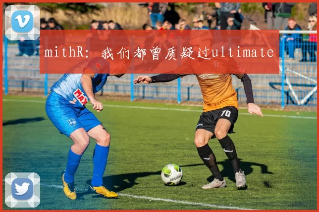mithR：我们都曾质疑过ultimate