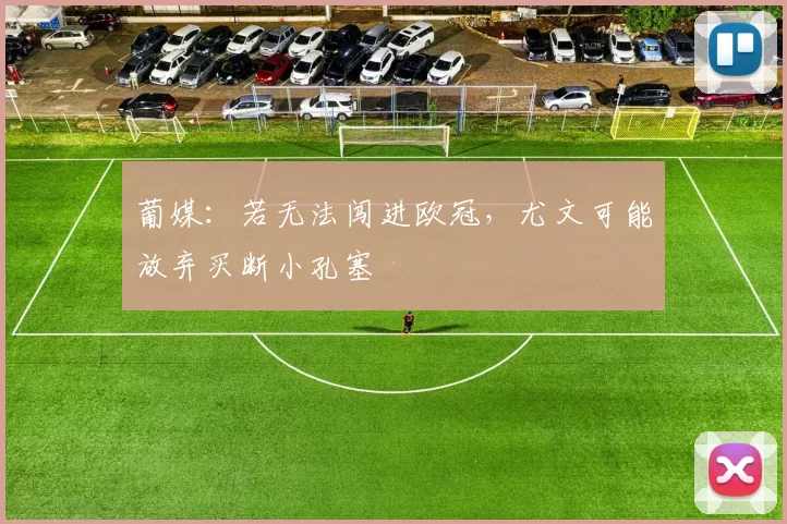 葡媒：若无法闯进欧冠，尤文可能放弃买断小孔塞